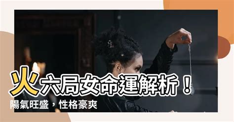 命局火六局女|【命局 火六局】命局與火六局的絕妙組合：陽女命運大解析